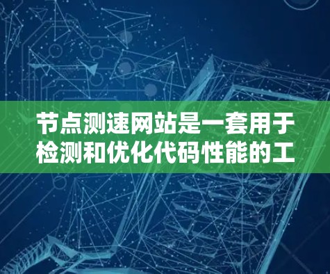 节点测速网站是一套用于检测和优化代码性能的工具,结合了节点平台的特点。以下是对该功能的逐步总结和解释 节点测速网站是一套用于检测和优化代码性能的工具,结合了节点平台的特点。以下是对该功能的逐步总结和解释