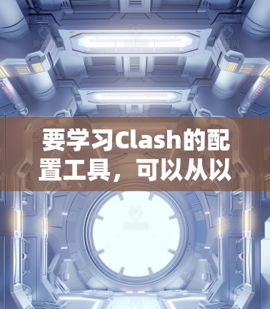 要学习Clash的配置工具,可以从以下几个步骤进行 要学习Clash的配置工具,可以从以下几个步骤进行