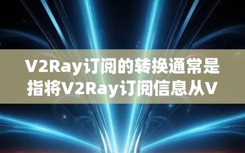 V2Ray订阅的转换通常是指将V2Ray订阅信息从V2Ray平台转移到其他订阅平台(如微信、支付宝、微信支付等)的步骤。以下是一个通用的步骤指南,适用于大多数V2Ray订阅转换的情况 V2Ray订阅的转换通常是指将V2Ray订阅信息从V2Ray平台转移到其他订阅平台(如微信、支付宝、微信支付等)的步骤。以下是一个通用的步骤指南,适用于大多数V2Ray订阅转换的情况