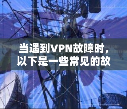 当遇到VPN故障时,以下是一些常见的故障排查步骤和建议,帮助你找到并解决问题 当遇到VPN故障时,以下是一些常见的故障排查步骤和建议,帮助你找到并解决问题