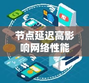 节点延迟高影响网络性能 节点延迟高影响网络性能