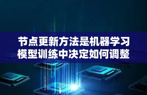 节点更新方法是机器学习模型训练中决定如何调整节点参数的过程,具体方法不同,适用于不同的场景。以下是一些常见的节点更新方法 节点更新方法是机器学习模型训练中决定如何调整节点参数的过程,具体方法不同,适用于不同的场景。以下是一些常见的节点更新方法