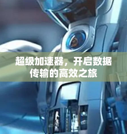 超级加速器,开启数据传输的高效之旅 超级加速器,开启数据传输的高效之旅