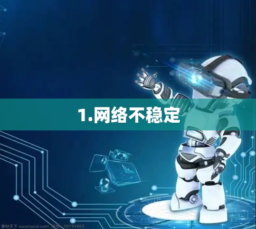 1.网络不稳定 1.网络不稳定