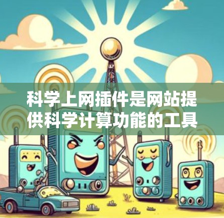 科学上网插件是网站提供科学计算功能的工具，帮助用户进行数学公式编辑、绘图、数学计算和编程等科学任务。以下是对科学上网插件的总结和建议