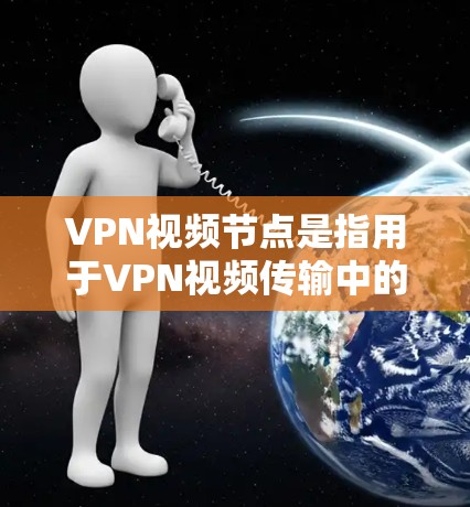 VPN视频节点是指用于VPN视频传输中的关键设备或节点,其主要功能包括加密传输、数据安全、内容控制以及节点状态的管理。以下是对VPN视频节点的详细介绍和建议 VPN视频节点是指用于VPN视频传输中的关键设备或节点,其主要功能包括加密传输、数据安全、内容控制以及节点状态的管理。以下是对VPN视频节点的详细介绍和建议