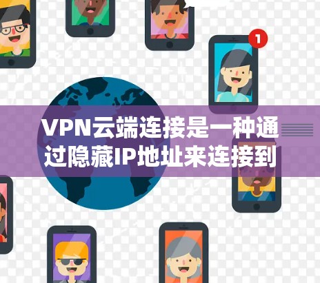 VPN云端连接是一种通过隐藏IP地址来连接到云端服务器的技术，旨在提供更安全和灵活的访问方式。以下是详细介绍
