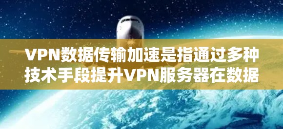 VPN数据传输加速是指通过多种技术手段提升VPN服务器在数据传输过程中的速度和效率，以满足用户在数据传输过程中的需求。以下是对此问题的分步解释