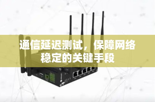通信延迟测试，保障网络稳定的关键手段