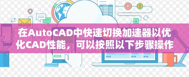 在AutoCAD中快速切换加速器以优化CAD性能，可以按照以下步骤操作