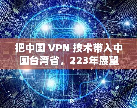 把中国 VPN 技术带入中国台湾省，223年展望