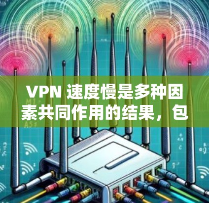 VPN 速度慢是多种因素共同作用的结果，包括网络配置、VPN软件性能、加密方式以及网络连接稳定等。以下是一些具体的解决方法