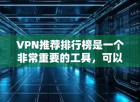 VPN推荐排行榜是一个非常重要的工具，可以帮助你更好地选择适合自己的VPN服务。以下是一个综合考虑各种因素的VPN推荐榜单，涵盖了不同的需求和使用场景