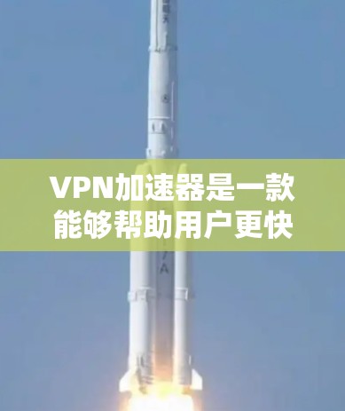 VPN加速器是一款能够帮助用户更快连接目标国家VPN平台的工具。它通过网络高速连接，让用户在短时间内获得更好的网络体验。以下是几个比较知名的VPN加速器，供参考