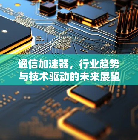 通信加速器，行业趋势与技术驱动的未来展望