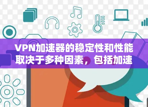 VPN加速器的稳定性和性能取决于多种因素，包括加速器的硬件配置、软件优化、网络连接速度以及用户的具体需求。以下是一些关键点，帮助您理解VPN加速器的稳定性