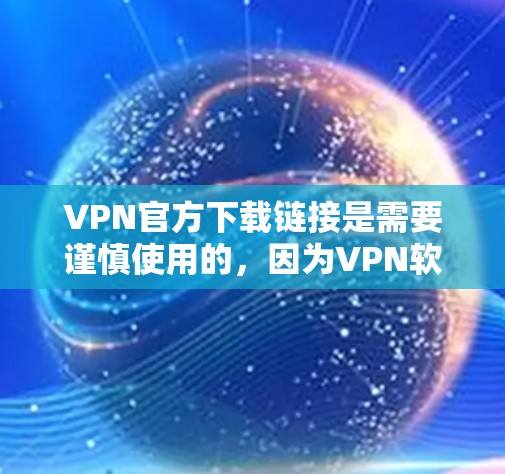 VPN官方下载链接是需要谨慎使用的，因为VPN软件和服务通常会发布虚假或非法的下载链接。以下是一些受欢迎的VPN官方下载网站