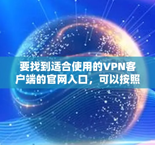 要找到适合使用的VPN客户端的官网入口，可以按照以下步骤进行