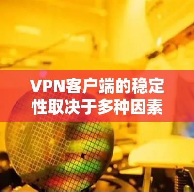 VPN客户端的稳定性取决于多种因素，包括软件的更新频率、系统的需求、以及对网络的安全性。以下是一些常见的VPN客户端及其稳定性的概述