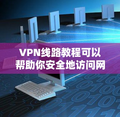 VPN线路教程可以帮助你安全地访问网络资源，适合需要网络安全环境的用户。以下是使用VPN的步骤指南
