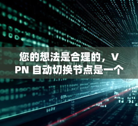 您的想法是合理的，VPN 自动切换节点是一个技术上的术语，通常指的是 VPN 系统中的一部分机制。以下是一些可能的解释和解决方案