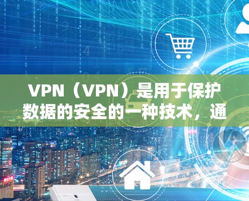 VPN（VPN）是用于保护数据的安全的一种技术，通常分为免费和付费两种。付费VPN通常是为了提供更安全、更可靠的VPN服务。以下是关于VPN付费节点的一些关键信息