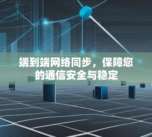 端到端网络同步，保障您的通信安全与稳定