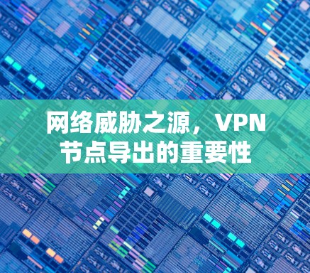 网络威胁之源，VPN节点导出的重要性
