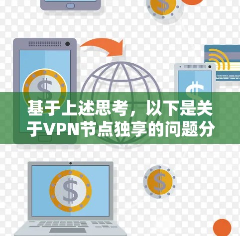 基于上述思考，以下是关于VPN节点独享的问题分析和解决方案