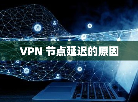 VPN 节点延迟的原因