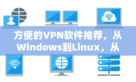 方便的VPN软件推荐，从Windows到Linux，从手机到Web版，让你轻松享受VPN体验！