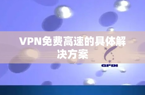 VPN免费高速的具体解决方案
