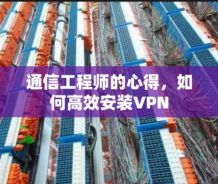 通信工程师的心得，如何高效安装VPN