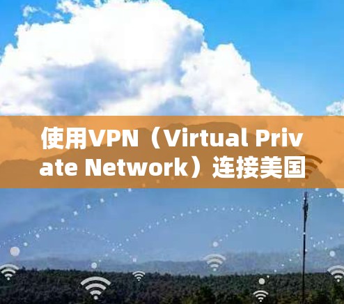 使用VPN（Virtual Private Network）连接美国服务器是一个安全、可靠的网络连接方式。以下是一些关于VPN美国服务器的指南和建议，帮助您更好地理解和使用这样的服务