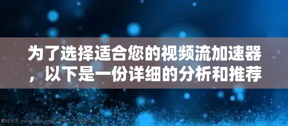 为了选择适合您的视频流加速器，以下是一份详细的分析和推荐