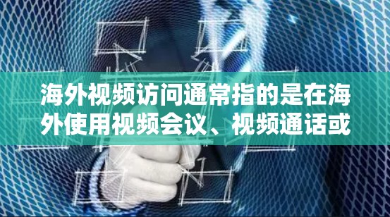 海外视频访问通常指的是在海外使用视频会议、视频通话或网络视频会议等方式访问外部目标。以下是一些相关知识点和技巧