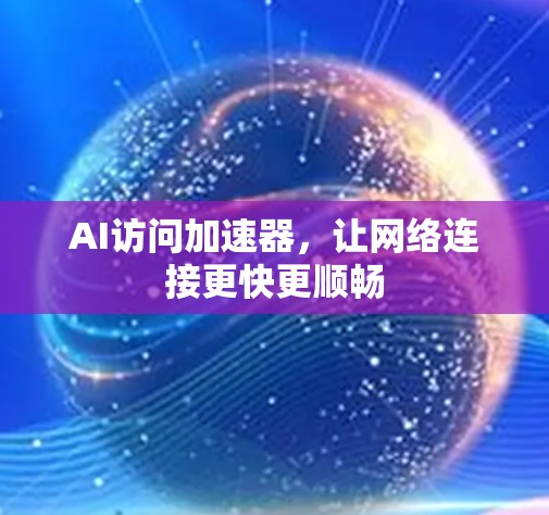 AI访问加速器，让网络连接更快更顺畅