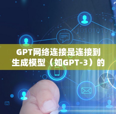 GPT网络连接是连接到生成模型（如GPT-3）的网络设备，用于传输数据和信息。以下是对GPT网络连接的详细理解