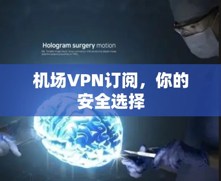 机场VPN订阅，你的安全选择