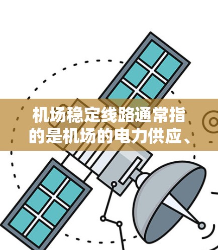 机场稳定线路通常指的是机场的电力供应、交通连接以及交通信号灯的稳定运行。以下是一些关于机场稳定线路的具体建议