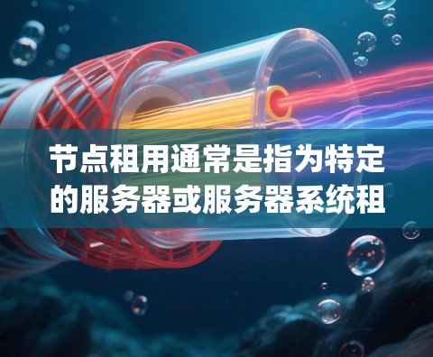 节点租用通常是指为特定的服务器或服务器系统租用Nginx或类似的开源服务器平台。以下是关于节点租用的一些常见问题和信息