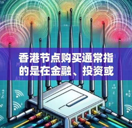 香港节点购买通常指的是在金融、投资或资本市场的背景下，购买特定的金融节点、公司或资产。在香港，作为一个国际金融中心，金融市场的活动和投资活动非常活跃，因此涉及香港节点购买的情况较为常见