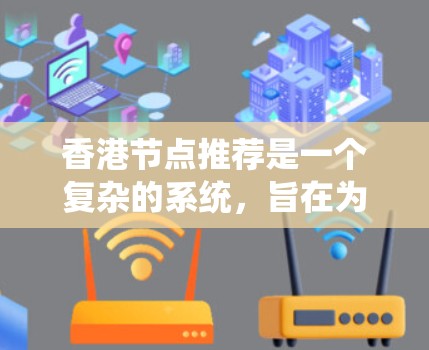 香港节点推荐是一个复杂的系统，旨在为用户提供与香港相关的内容。以下是对香港节点推荐的系统化总结