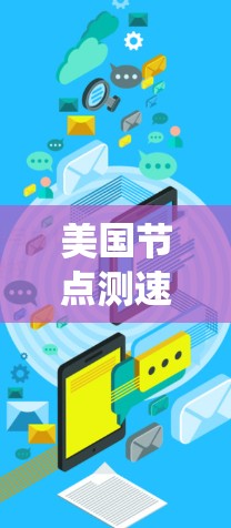 美国节点测速可能指的是美国的一些特定测试、管理或管理系统的节点。以下是一些可能的解释和信息