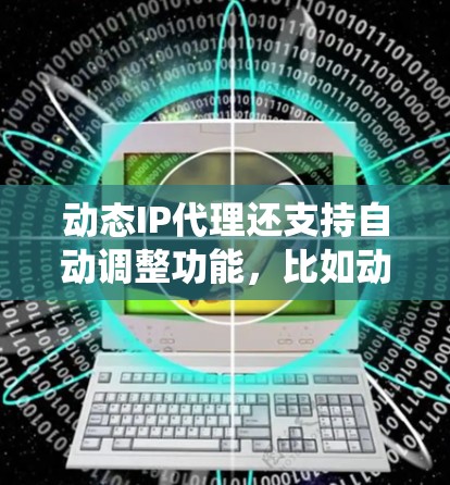 动态IP代理还支持自动调整功能，比如动态IP自动重置，可以重新分配IP地址，以便更好地利用网络资源。此外，动态IP代理还可以与容器化部署系统如AWS、Azure、GCP等集成，方便管理员管理容器