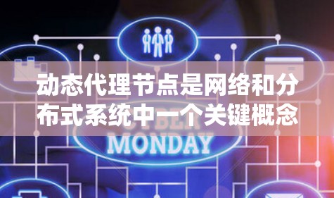 动态代理节点是网络和分布式系统中一个关键概念，其主要功能是根据需要动态地调整其角色和连接，以响应变化和动态需求。以下是对动态代理节点的详细解释