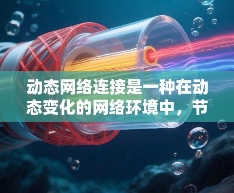 动态网络连接是一种在动态变化的网络环境中，节点之间保持连接的能力和特性。它处理节点的动态加入和退出，确保网络的稳定和高效。以下是动态网络连接的详细分析