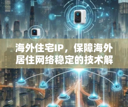 海外住宅IP，保障海外居住网络稳定的技术解决方案