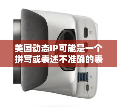 美国动态IP可能是一个拼写或表述不准确的表达，可能是美国动态网络IP或美国网络动态IP相关的信息。以下是一些可能相关的信息和内容框架，供您参考