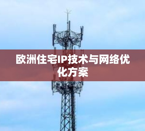 欧洲住宅IP技术与网络优化方案
